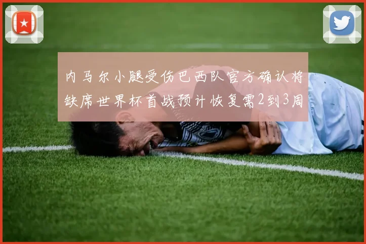 内马尔小腿受伤巴西队官方确认将缺席世界杯首战预计恢复需2到3周
