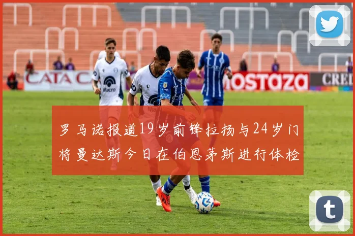 罗马诺报道19岁前锋拉扬与24岁门将曼达斯今日在伯恩茅斯进行体检