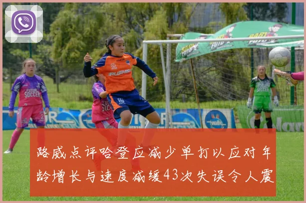 路威点评哈登应减少单打以应对年龄增长与速度减缓43次失误令人震惊