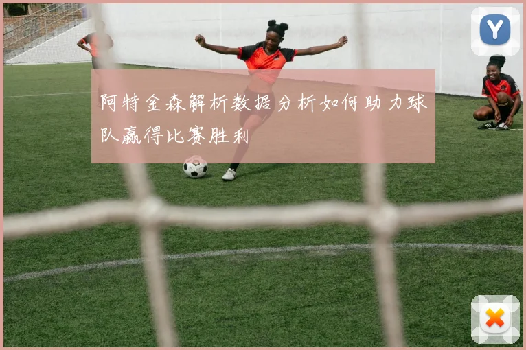 阿特金森解析数据分析如何助力球队赢得比赛胜利