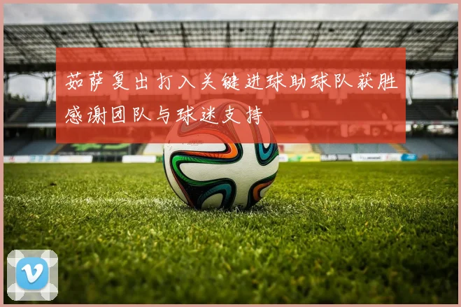茹萨复出打入关键进球助球队获胜感谢团队与球迷支持