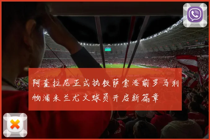 阿奎拉尼正式执教萨索洛前罗马利物浦米兰尤文球员开启新篇章