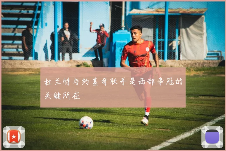 杜兰特与约基奇联手是西部争冠的关键所在