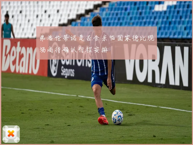 弗洛伦蒂诺是否会亲临国家德比现场尚待确认行程安排