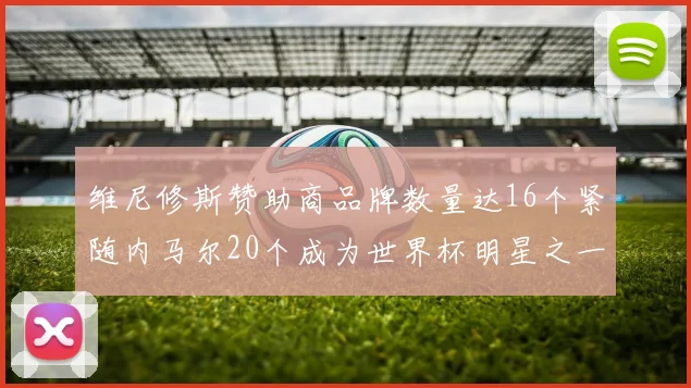 维尼修斯赞助商品牌数量达16个紧随内马尔20个成为世界杯明星之一
