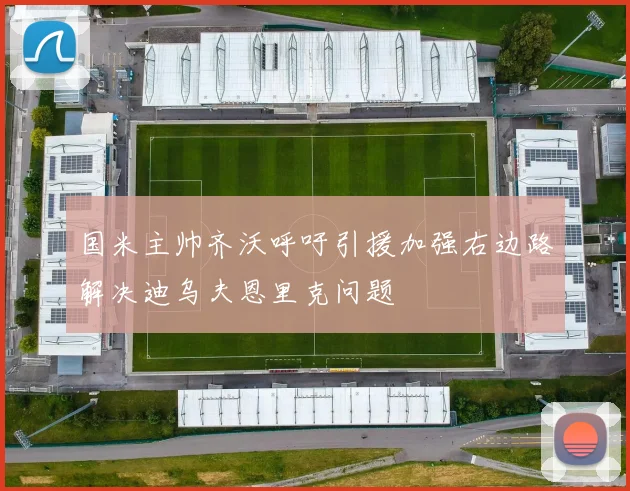 国米主帅齐沃呼吁引援加强右边路解决迪乌夫恩里克问题